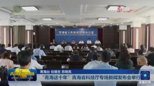 “青海这十年”青海省科技厅专场新闻发布会举行